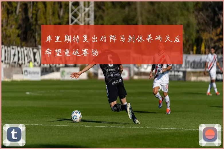 库里期待复出对阵马刺休养两天后希望重返赛场