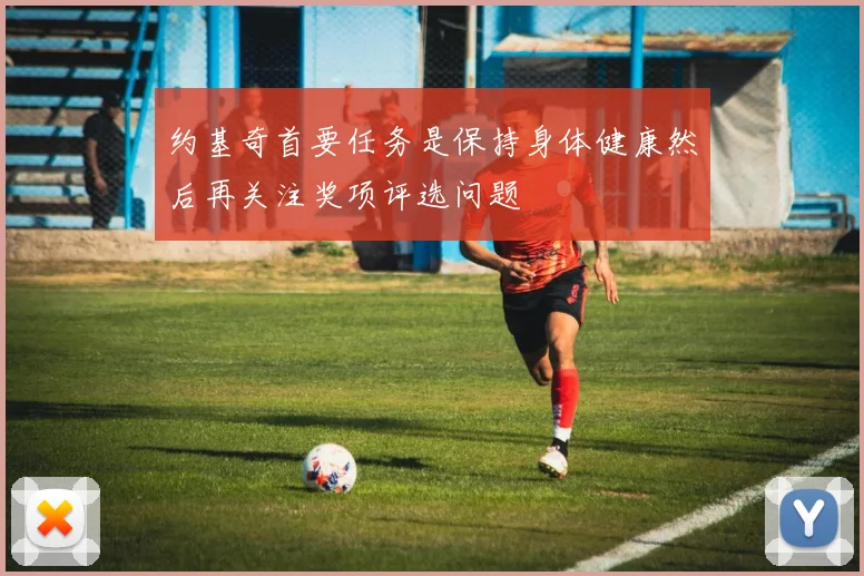约基奇首要任务是保持身体健康然后再关注奖项评选问题