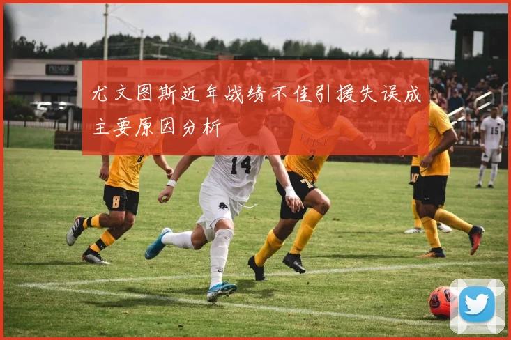尤文图斯近年战绩不佳引援失误成主要原因分析