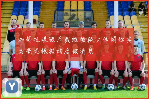 加蒂社媒驳斥戴维被孤立传闻称其为毫无根据的虚假消息