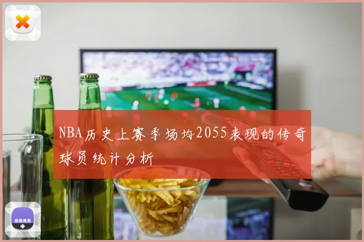 NBA历史上赛季场均2055表现的传奇球员统计分析