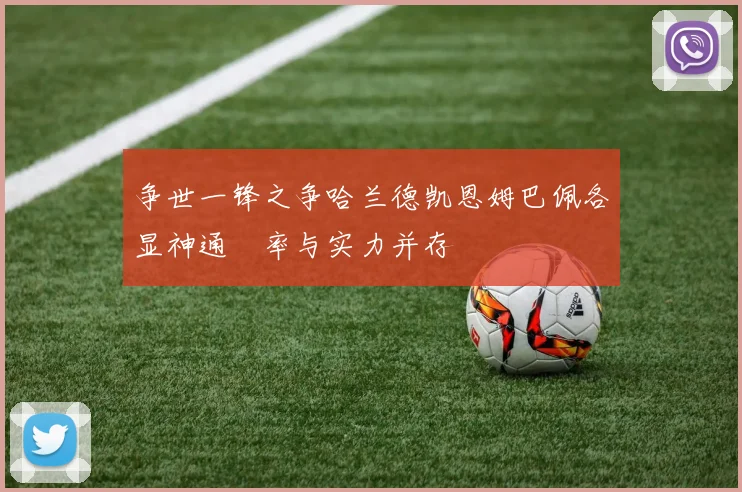 争世一锋之争哈兰德凯恩姆巴佩各显神通効率与实力并存